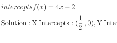 The intercepts of f(x)=4x-2 is X Intercepts: (1/2 ,0),Y Intercepts: (0,-2)